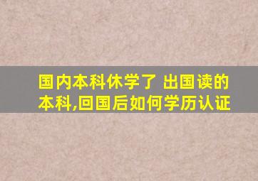 国内本科休学了 出国读的本科,回国后如何学历认证